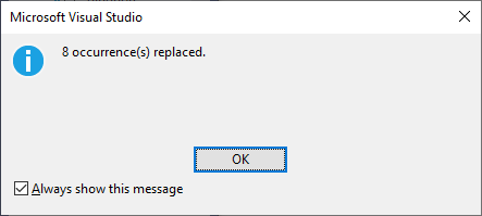 Machine generated alternative text:
Microsoft Visual Studio 
8 occurrence(s) replaced. 
Z] Always show this message 